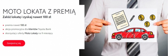 Nawet 100 zł premii za założenie Moto Lokaty w Toyota Bank Finanse, BIZNES - Toyota Bank Polska startuje z najnowszą akcją promocyjną ?Moto Lokata z premią?. W ramach akcji, klienci którzy posiadają aktywne konto w Toyota Bank oraz założą Moto Lokatę na 9 miesięcy, mogą otrzymać premię pieniężną w wysokości do 100 zł.